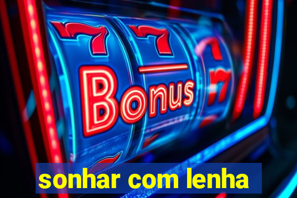 sonhar com lenha